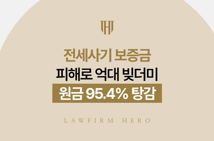 전세사기 보증금 피해로 억대 빚더미, 원금 95.4% 탕감 | 법무법인 영웅 개인회생 성공사례