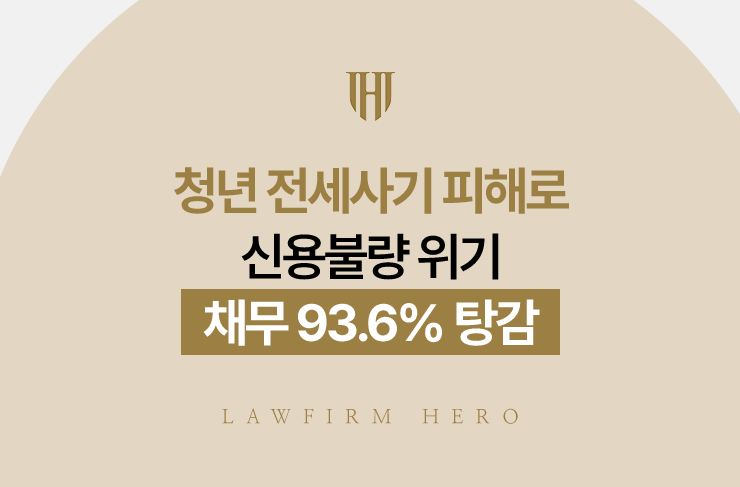 청년 전세사기 피해로 신용불량 위기, 채무 93.6% 탕감 | 법무법인 영웅 개인회생 성공사례