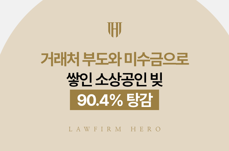 거래처 부도와 미수금으로 쌓인 소상공인 빚, 90.4% 탕감 | 법무법인 영웅 개인회생 성공사례