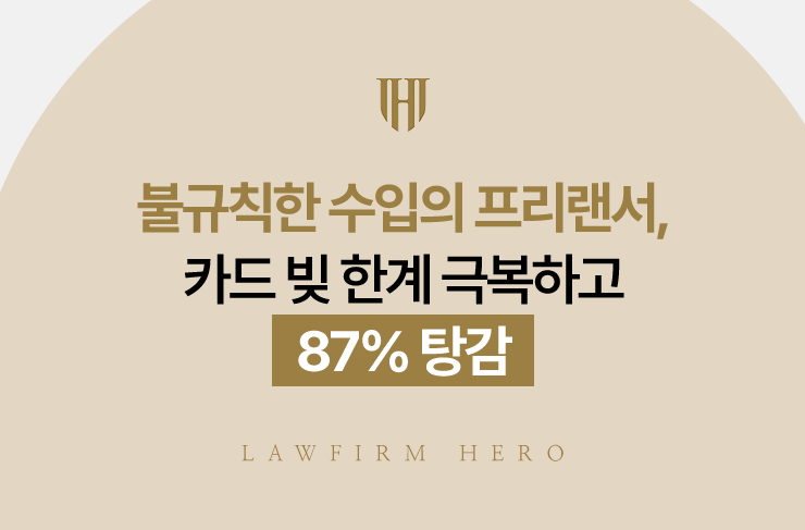 불규칙한 수입의 프리랜서, 카드 빚 한계 극복하고 87% 탕감 | 법무법인 영웅 개인회생 성공사례