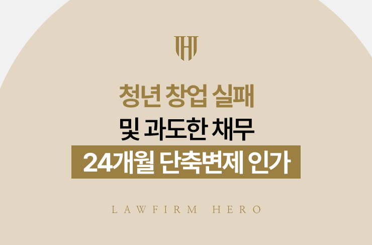 청년 창업 실패 및 과도한 채무, 24개월 단축변제 인가 | 법무법인 영웅 개인회생 성공사례