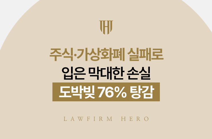 주식·가상화폐 실패로 입은 막대한 손실, 도박빚 76% 탕감 | 법무법인 영웅 개인회생 성공사례