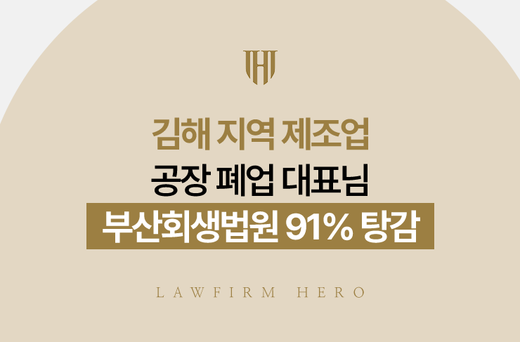김해 지역 제조업 공장 폐업 대표님, 부산회생법원 91% 탕감 | 법무법인 영웅 개인회생 성공사례