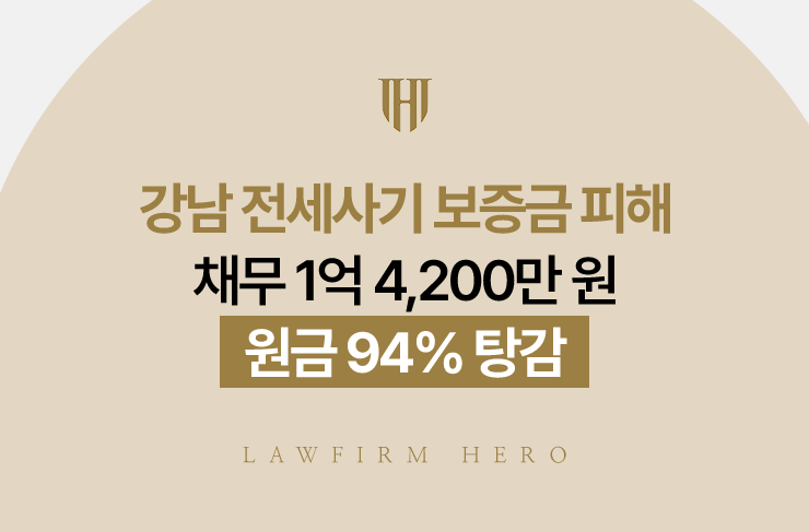 강남 전세사기 보증금 피해 채무 1억 4,200만 원, 원금 94% 탕감 | 법무법인 영웅 개인회생 성공사례
