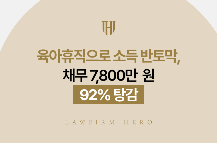 육아휴직으로 소득 반토막, 채무 7,800만 원 92% 탕감 | 법무법인 영웅 개인회생 성공사례