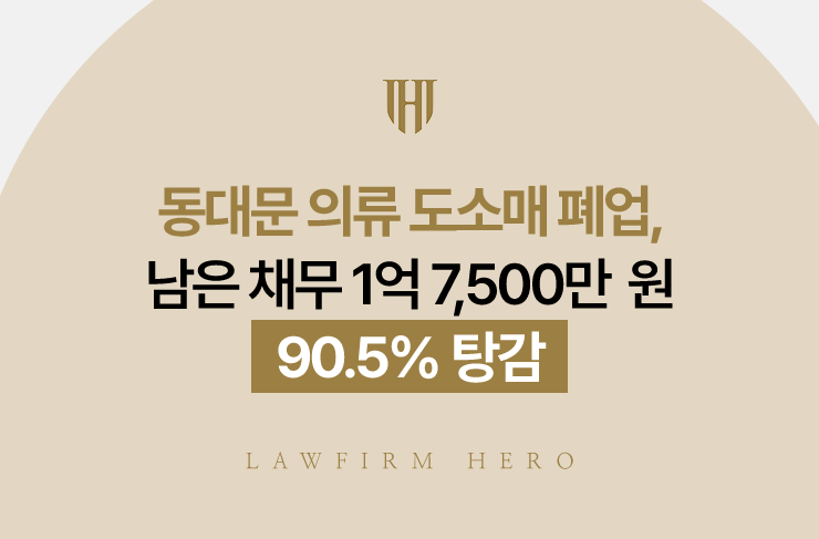동대문 의류 도소매 폐업, 남은 채무 1억 7,500만 원 90.5% 탕감 | 법무법인 영웅 개인회생 성공사례