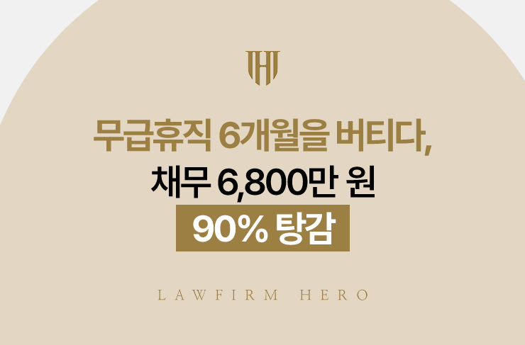 무급휴직 6개월을 버티다, 채무 6,800만 원 90% 탕감 | 법무법인 영웅 개인회생 성공사례