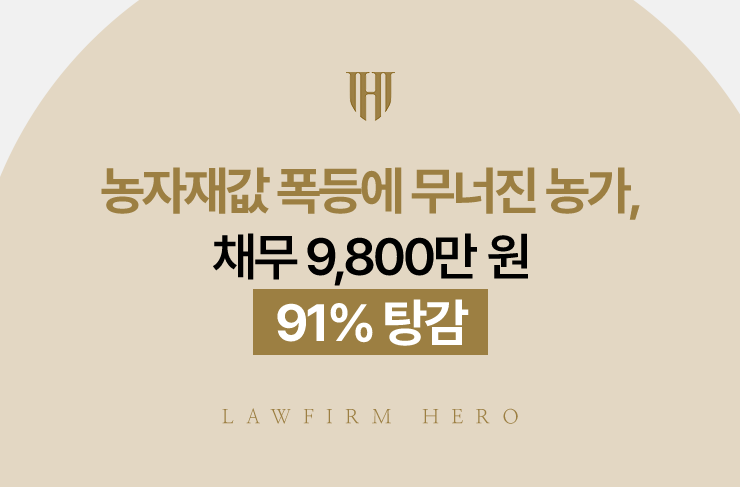 농자재값 폭등에 무너진 농가, 채무 9,800만 원 91% 탕감 | 법무법인 영웅 개인회생 성공사례