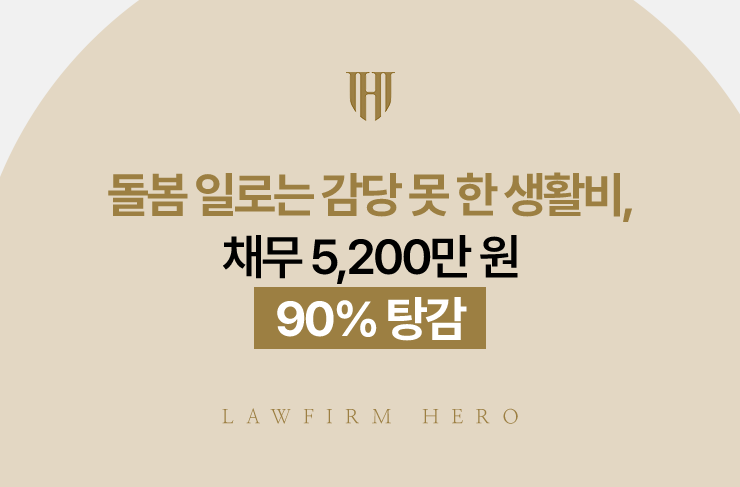 돌봄 일로는 감당 못 한 생활비, 채무 5,200만 원 90% 탕감 | 법무법인 영웅 개인회생 성공사례
