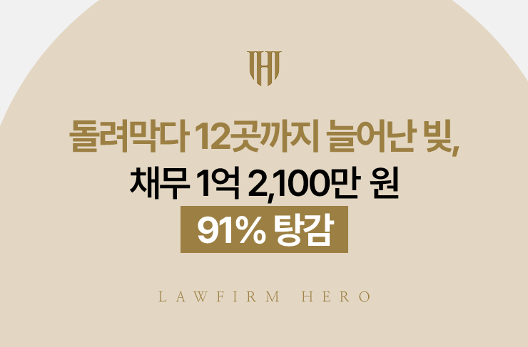돌려막다 12곳까지 늘어난 빚, 채무 1억 2,100만 원 91% 탕감 | 법무법인 영웅 개인회생 성공사례