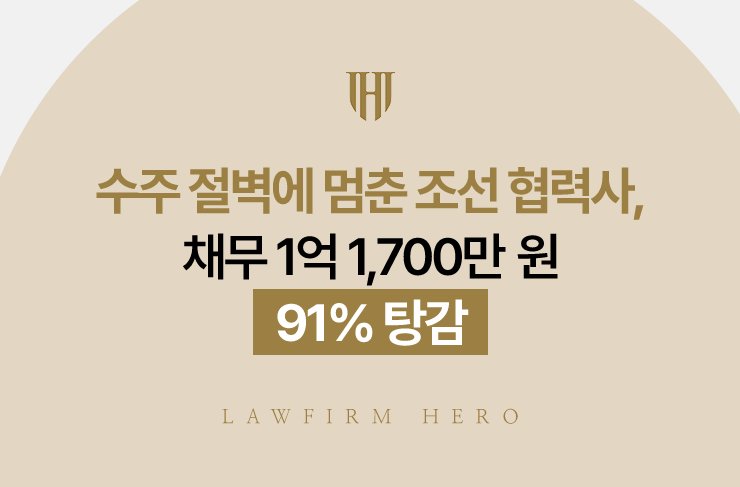 수주 절벽에 멈춘 조선 협력사, 채무 1억 1,700만 원 91% 탕감 | 법무법인 영웅 개인회생 성공사례