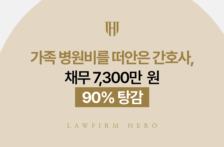 가족 병원비를 떠안은 간호사, 채무 7,300만 원 90% 탕감 | 법무법인 영웅 개인회생 성공사례