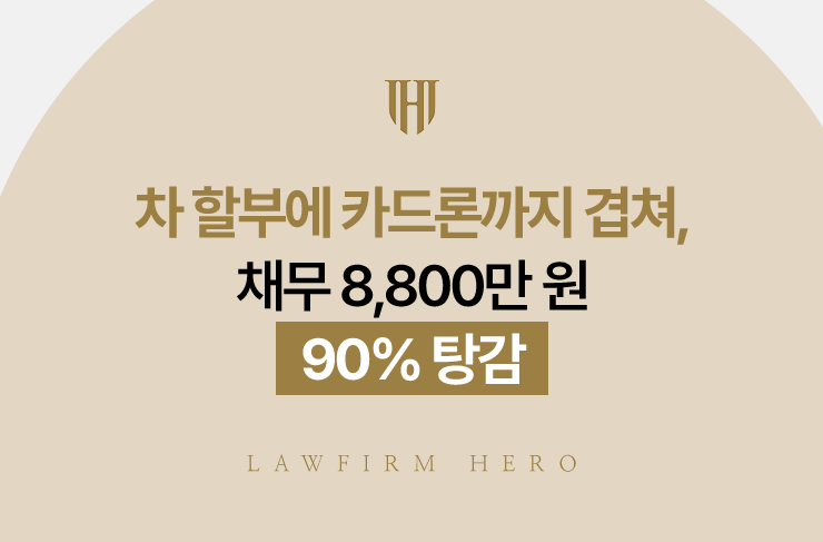 차 할부에 카드론까지 겹쳐, 채무 8,800만 원 90% 탕감 | 법무법인 영웅 개인회생 성공사례