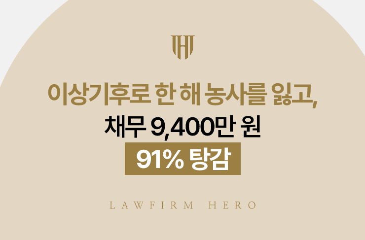 이상기후로 한 해 농사를 잃고, 채무 9,400만 원 91% 탕감 | 법무법인 영웅 개인회생 성공사례
