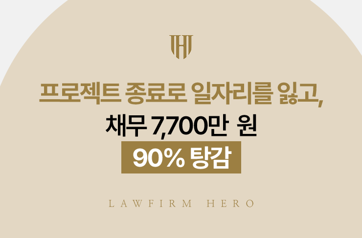 프로젝트 종료로 일자리를 잃고, 채무 7,700만 원 90% 탕감 | 법무법인 영웅 개인회생 성공사례