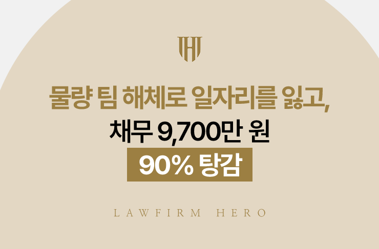 물량 팀 해체로 일자리를 잃고, 채무 9,700만 원 90% 탕감 | 법무법인 영웅 개인회생 성공사례