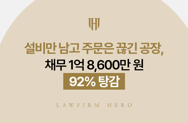 설비만 남고 주문은 끊긴 공장, 채무 1억 8,600만 원 92% 탕감 | 법무법인 영웅 개인회생 성공사례