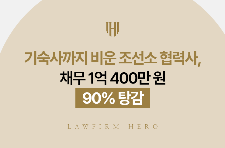 기숙사까지 비운 조선소 협력사, 채무 1억 400만 원 90% 탕감 | 법무법인 영웅 개인회생 성공사례