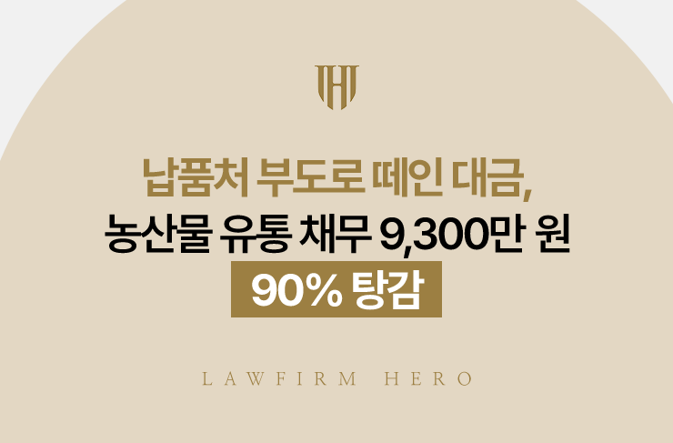 납품처 부도로 떼인 대금, 농산물 유통 채무 9,300만 원 90% 탕감 | 법무법인 영웅 개인회생 성공사례