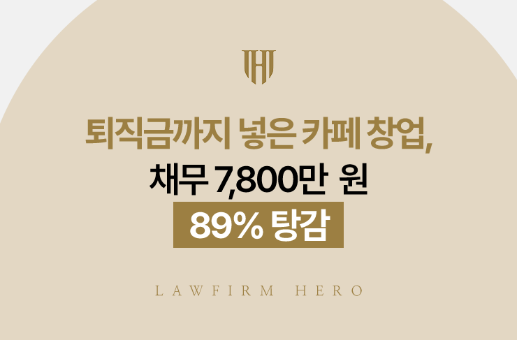 퇴직금까지 넣은 카페 창업, 채무 7,800만 원 89% 탕감 | 법무법인 영웅 개인회생 성공사례