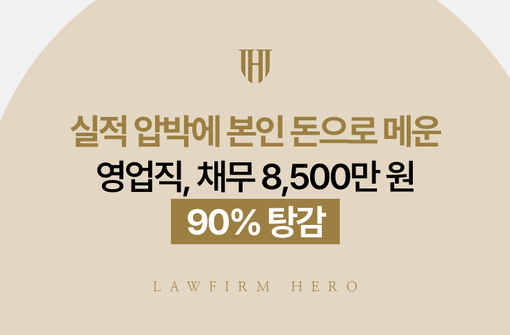 실적 압박에 본인 돈으로 메운 영업직, 채무 8,500만 원 90% 탕감 | 법무법인 영웅 개인회생 성공사례
