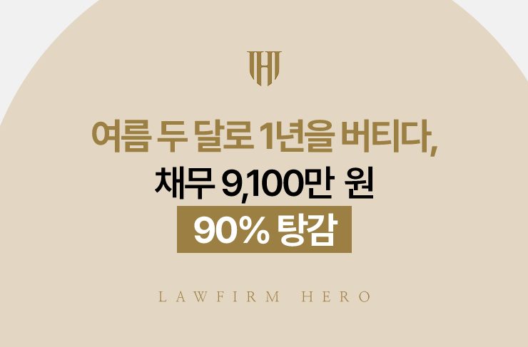 여름 두 달로 1년을 버티다, 채무 9,100만 원 90% 탕감 | 법무법인 영웅 개인회생 성공사례