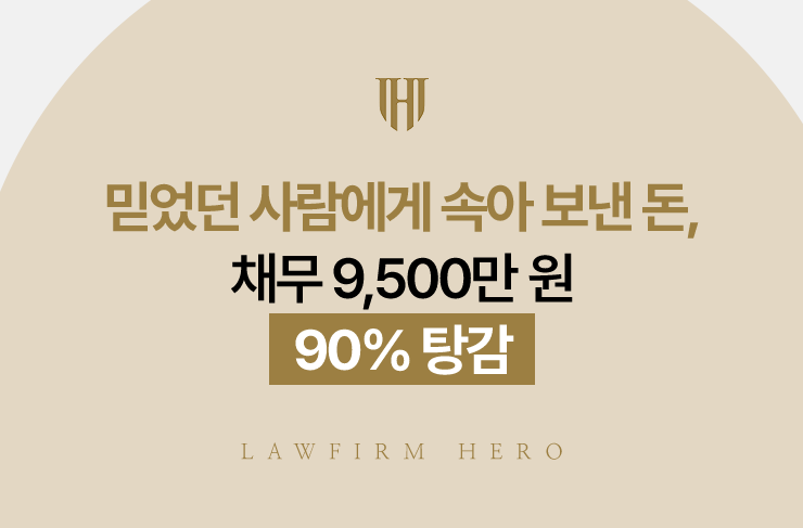 믿었던 사람에게 속아 보낸 돈, 채무 9,500만 원 90% 탕감 | 법무법인 영웅 개인회생 성공사례