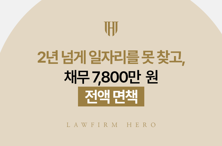 2년 넘게 일자리를 못 찾고, 채무 7,800만 원 전액 면책 | 법무법인 영웅 개인파산 성공사례