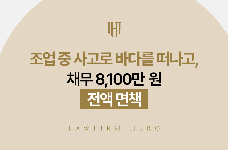 조업 중 사고로 바다를 떠나고, 채무 8,100만 원 전액 면책 | 법무법인 영웅 개인파산 성공사례