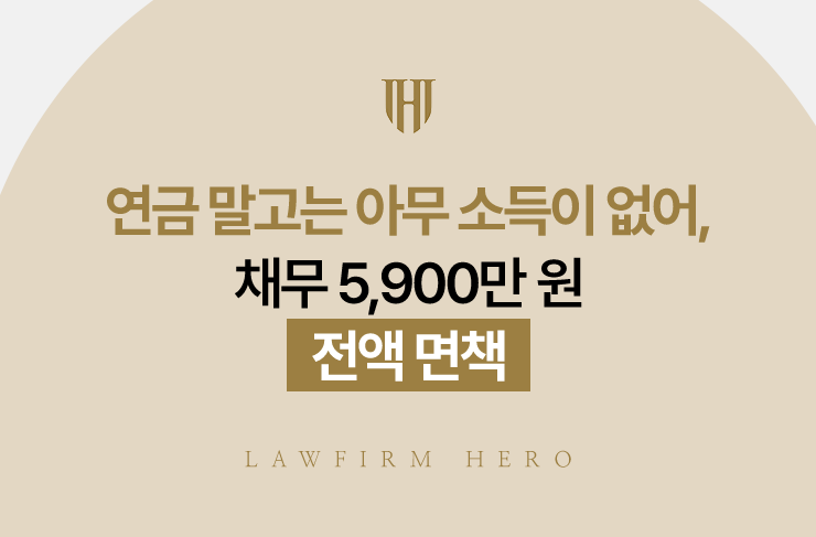 연금 말고는 아무 소득이 없어, 채무 5,900만 원 전액 면책 | 법무법인 영웅 개인파산 성공사례