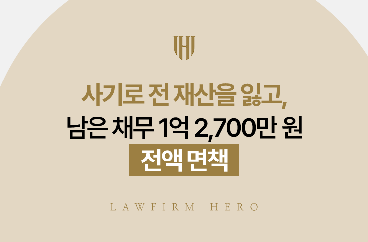 사기로 전 재산을 잃고, 남은 채무 1억 2,700만 원 전액 면책 | 법무법인 영웅 개인파산 성공사례